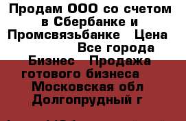 Продам ООО со счетом в Сбербанке и Промсвязьбанке › Цена ­ 250 000 - Все города Бизнес » Продажа готового бизнеса   . Московская обл.,Долгопрудный г.